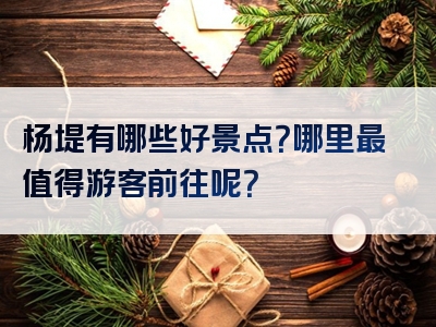 杨堤有哪些好景点？哪里最值得游客前往呢？