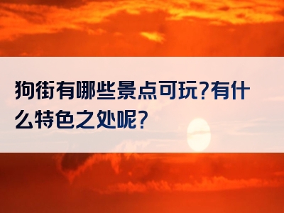 狗街有哪些景点可玩？有什么特色之处呢？