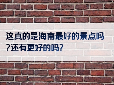 这真的是海南最好的景点吗？还有更好的吗？