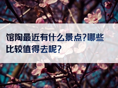 馆陶最近有什么景点？哪些比较值得去呢？