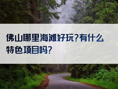 佛山哪里海滩好玩？有什么特色项目吗？