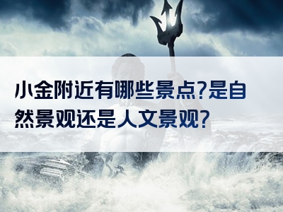 小金附近有哪些景点？是自然景观还是人文景观？