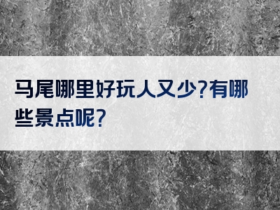 马尾哪里好玩人又少？有哪些景点呢？