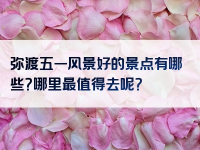 弥渡五一风景好的景点有哪些？哪里最值得去呢？