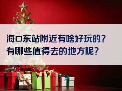 海口东站附近有啥好玩的？有哪些值得去的地方呢？