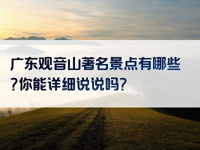 广东观音山著名景点有哪些？你能详细说说吗？