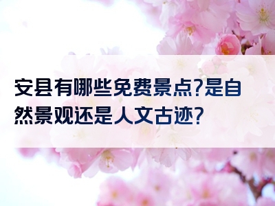 安县有哪些免费景点？是自然景观还是人文古迹？