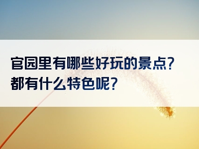 官园里有哪些好玩的景点？都有什么特色呢？