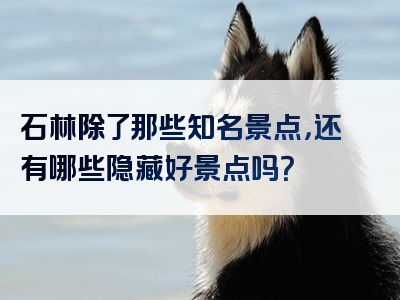石林除了那些知名景点，还有哪些隐藏好景点吗？