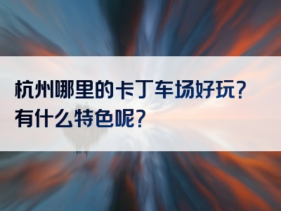 杭州哪里的卡丁车场好玩？有什么特色呢？