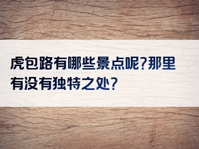 虎包路有哪些景点呢？那里有没有独特之处？