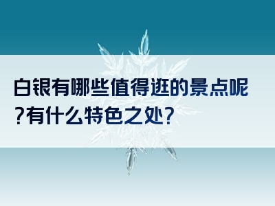 白银有哪些值得逛的景点呢？有什么特色之处？