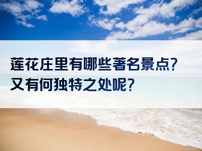 莲花庄里有哪些著名景点？又有何独特之处呢？