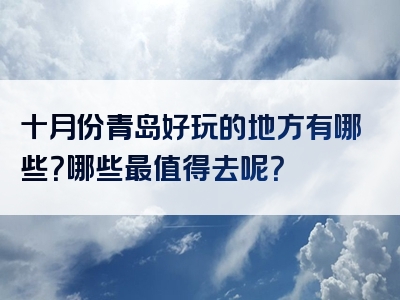 十月份青岛好玩的地方有哪些？哪些最值得去呢？