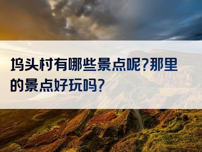 坞头村有哪些景点呢？那里的景点好玩吗？