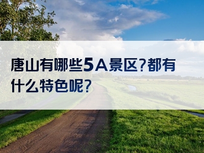 唐山有哪些5A景区？都有什么特色呢？