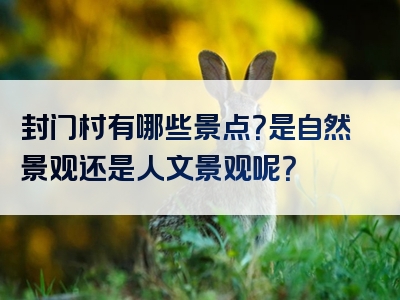 封门村有哪些景点？是自然景观还是人文景观呢？
