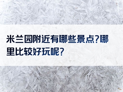 米兰园附近有哪些景点？哪里比较好玩呢？