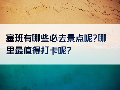 塞班有哪些必去景点呢？哪里最值得打卡呢？