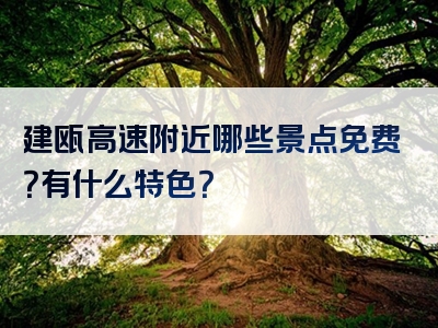 建瓯高速附近哪些景点免费？有什么特色？