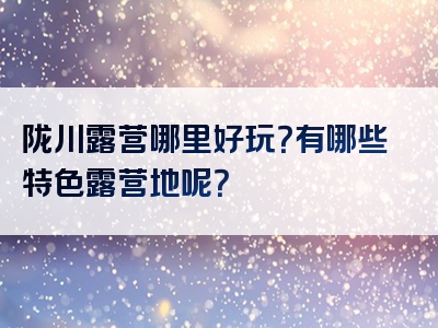 陇川露营哪里好玩？有哪些特色露营地呢？