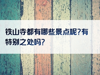 铁山寺都有哪些景点呢？有特别之处吗？
