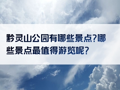 黔灵山公园有哪些景点？哪些景点最值得游览呢？