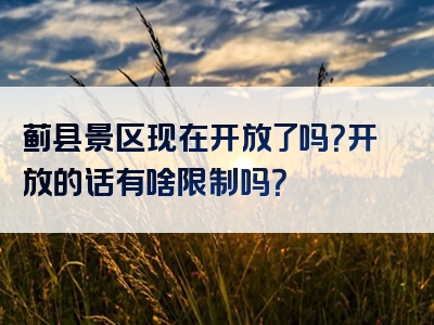蓟县景区现在开放了吗？开放的话有啥限制吗？