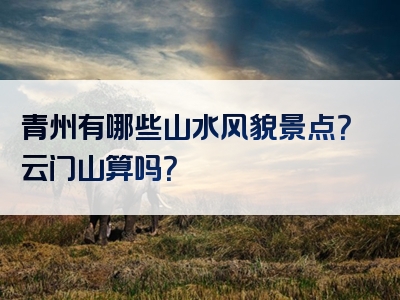 青州有哪些山水风貌景点？云门山算吗？