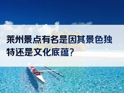 莱州景点有名是因其景色独特还是文化底蕴？