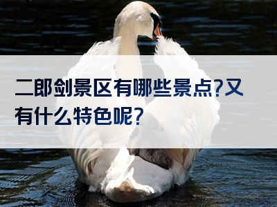 二郎剑景区有哪些景点？又有什么特色呢？