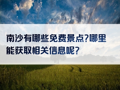 南沙有哪些免费景点？哪里能获取相关信息呢？