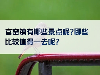 官窑镇有哪些景点呢？哪些比较值得一去呢？