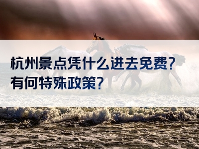 杭州景点凭什么进去免费？有何特殊政策？