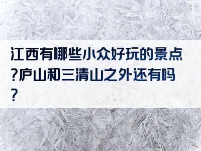 江西有哪些小众好玩的景点？庐山和三清山之外还有吗？