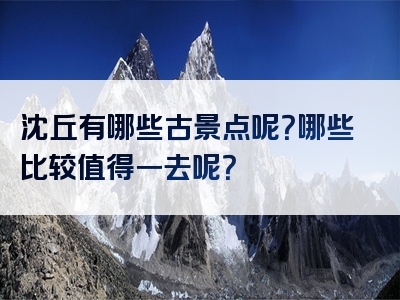 沈丘有哪些古景点呢？哪些比较值得一去呢？