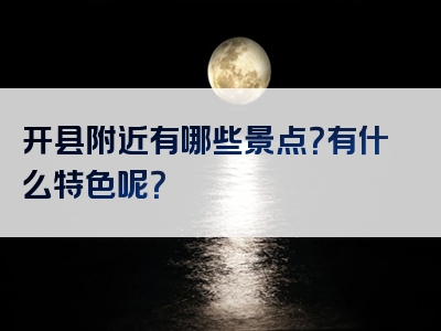 开县附近有哪些景点？有什么特色呢？