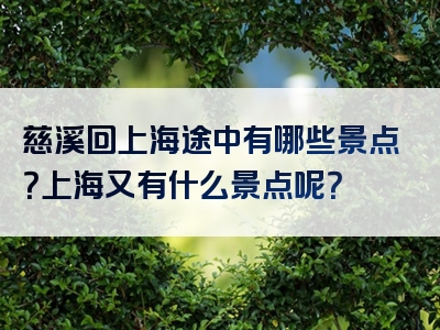 慈溪回上海途中有哪些景点？上海又有什么景点呢？