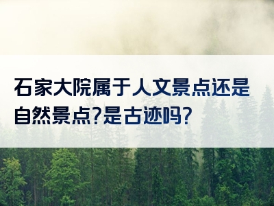 石家大院属于人文景点还是自然景点？是古迹吗？