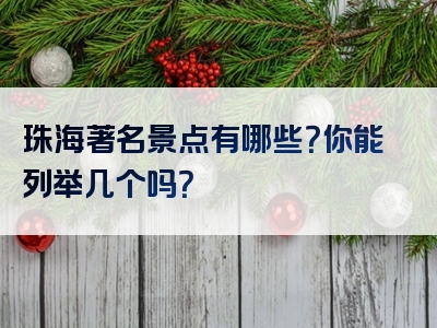 珠海著名景点有哪些？你能列举几个吗？