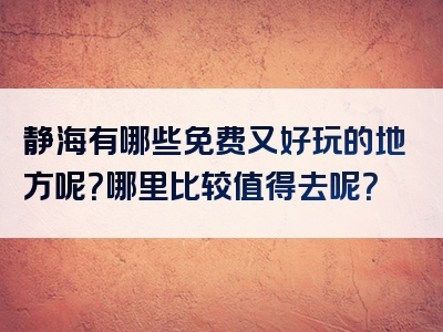 静海有哪些免费又好玩的地方呢？哪里比较值得去呢？