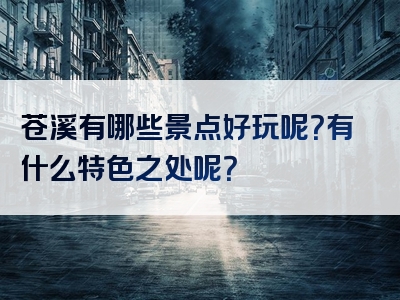 苍溪有哪些景点好玩呢？有什么特色之处呢？