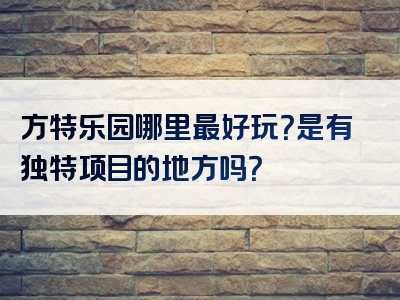 方特乐园哪里最好玩？是有独特项目的地方吗？