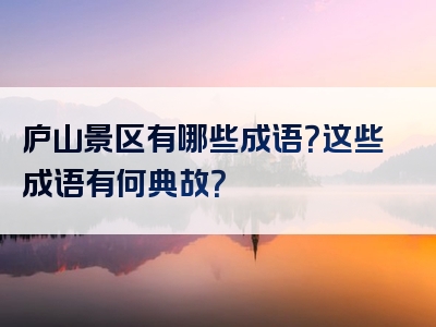 庐山景区有哪些成语？这些成语有何典故？
