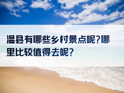 温县有哪些乡村景点呢？哪里比较值得去呢？