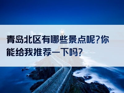 青岛北区有哪些景点呢？你能给我推荐一下吗？