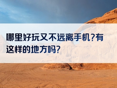 哪里好玩又不远离手机？有这样的地方吗？