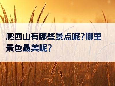 爬西山有哪些景点呢？哪里景色最美呢？
