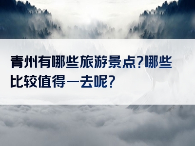 青州有哪些旅游景点？哪些比较值得一去呢？