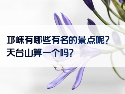 邛崃有哪些有名的景点呢？天台山算一个吗？